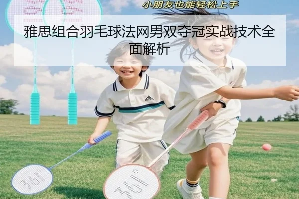 雅思组合羽毛球法网男双夺冠实战技术全面解析